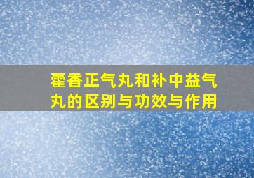 藿香正气丸和补中益气丸的区别与功效与作用