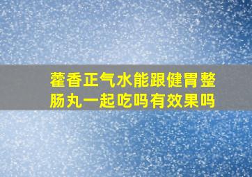 藿香正气水能跟健胃整肠丸一起吃吗有效果吗