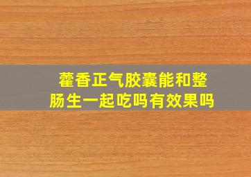 藿香正气胶囊能和整肠生一起吃吗有效果吗