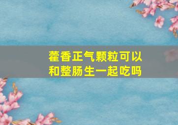 藿香正气颗粒可以和整肠生一起吃吗