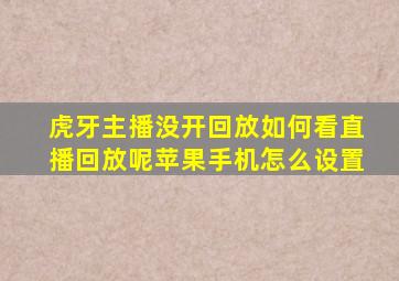 虎牙主播没开回放如何看直播回放呢苹果手机怎么设置