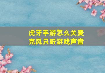 虎牙手游怎么关麦克风只听游戏声音