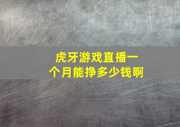 虎牙游戏直播一个月能挣多少钱啊