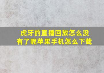 虎牙的直播回放怎么没有了呢苹果手机怎么下载