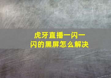 虎牙直播一闪一闪的黑屏怎么解决