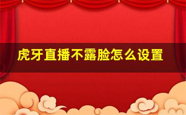 虎牙直播不露脸怎么设置