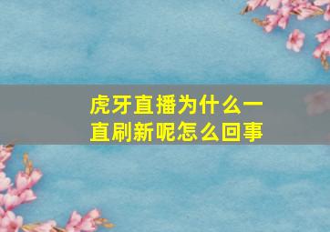 虎牙直播为什么一直刷新呢怎么回事