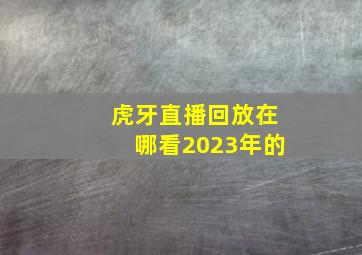 虎牙直播回放在哪看2023年的