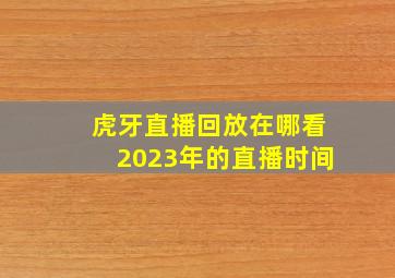 虎牙直播回放在哪看2023年的直播时间