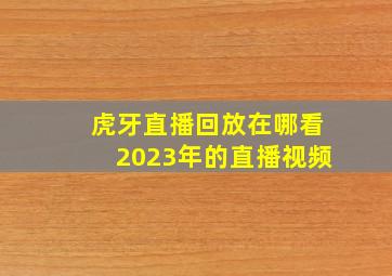 虎牙直播回放在哪看2023年的直播视频