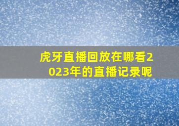 虎牙直播回放在哪看2023年的直播记录呢