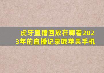 虎牙直播回放在哪看2023年的直播记录呢苹果手机