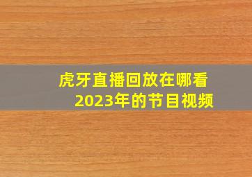 虎牙直播回放在哪看2023年的节目视频