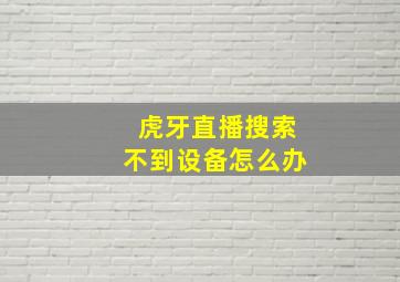 虎牙直播搜索不到设备怎么办