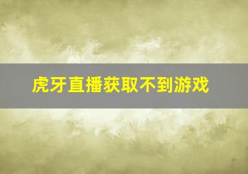 虎牙直播获取不到游戏