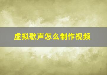 虚拟歌声怎么制作视频