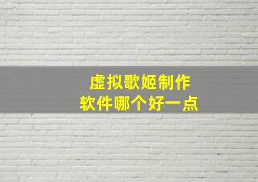 虚拟歌姬制作软件哪个好一点