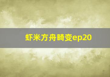 虾米方舟畸变ep20