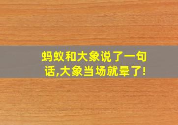 蚂蚁和大象说了一句话,大象当场就晕了!