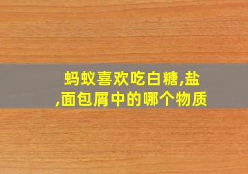 蚂蚁喜欢吃白糖,盐,面包屑中的哪个物质