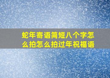 蛇年寄语简短八个字怎么拍怎么拍过年祝福语