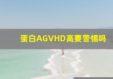 蛋白AGVHD高要警惕吗