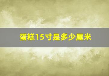 蛋糕15寸是多少厘米