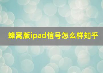 蜂窝版ipad信号怎么样知乎