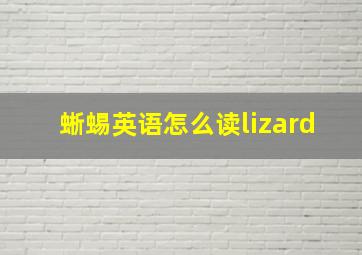 蜥蜴英语怎么读lizard