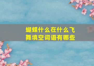 蝴蝶什么在什么飞舞填空词语有哪些