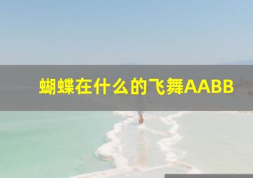 蝴蝶在什么的飞舞AABB