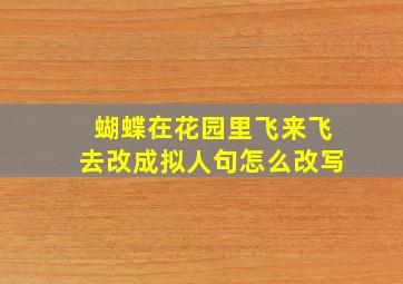 蝴蝶在花园里飞来飞去改成拟人句怎么改写