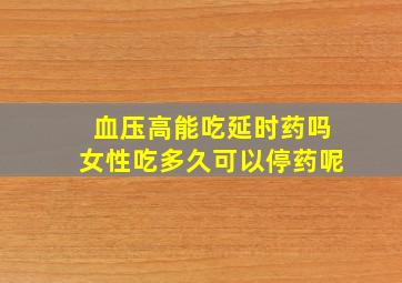 血压高能吃延时药吗女性吃多久可以停药呢