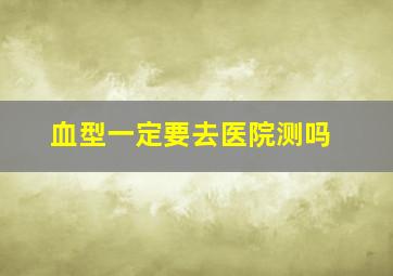 血型一定要去医院测吗