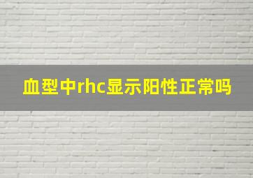 血型中rhc显示阳性正常吗