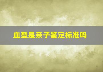 血型是亲子鉴定标准吗