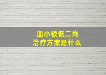 血小板低二线治疗方案是什么