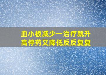 血小板减少一治疗就升高停药又降低反反复复