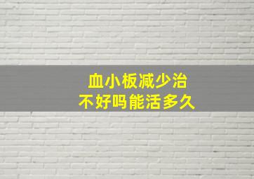 血小板减少治不好吗能活多久