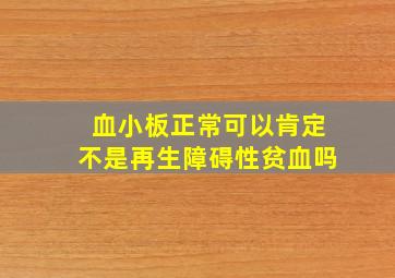 血小板正常可以肯定不是再生障碍性贫血吗