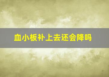 血小板补上去还会降吗