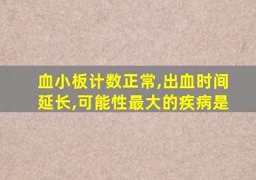 血小板计数正常,出血时间延长,可能性最大的疾病是