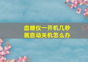 血糖仪一开机几秒就自动关机怎么办