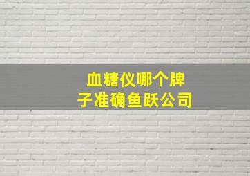 血糖仪哪个牌子准确鱼跃公司