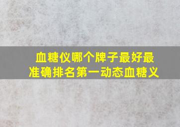 血糖仪哪个牌子最好最准确排名第一动态血糖义