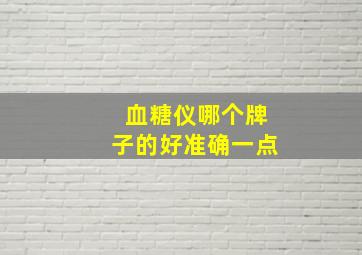 血糖仪哪个牌子的好准确一点