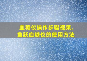 血糖仪操作步骤视频,鱼跃血糖仪的使用方法