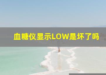 血糖仪显示LOW是坏了吗