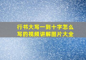 行书大写一到十字怎么写的视频讲解图片大全