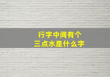 行字中间有个三点水是什么字